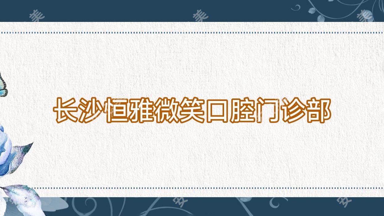 长沙恒雅微笑口腔门诊部