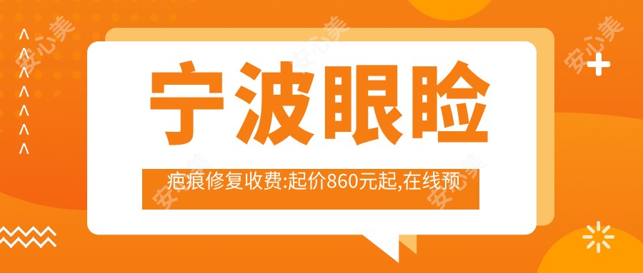 宁波眼睑疤痕修复收费:起价860元起,在线预约医生