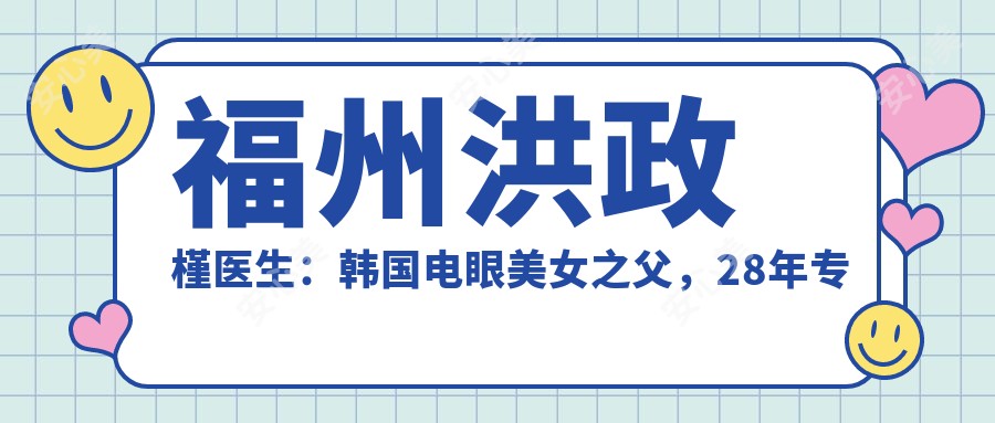 福州洪政槿医生:韩国电眼美女之父,28年专注眼部整形与面部年轻化