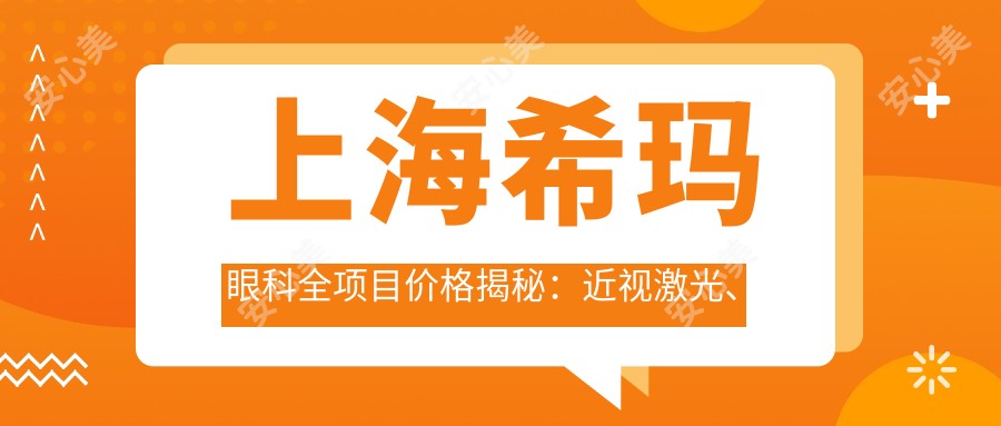 上海希玛眼科全项目价格揭秘:近视激光、白内障手术等热门医美一览