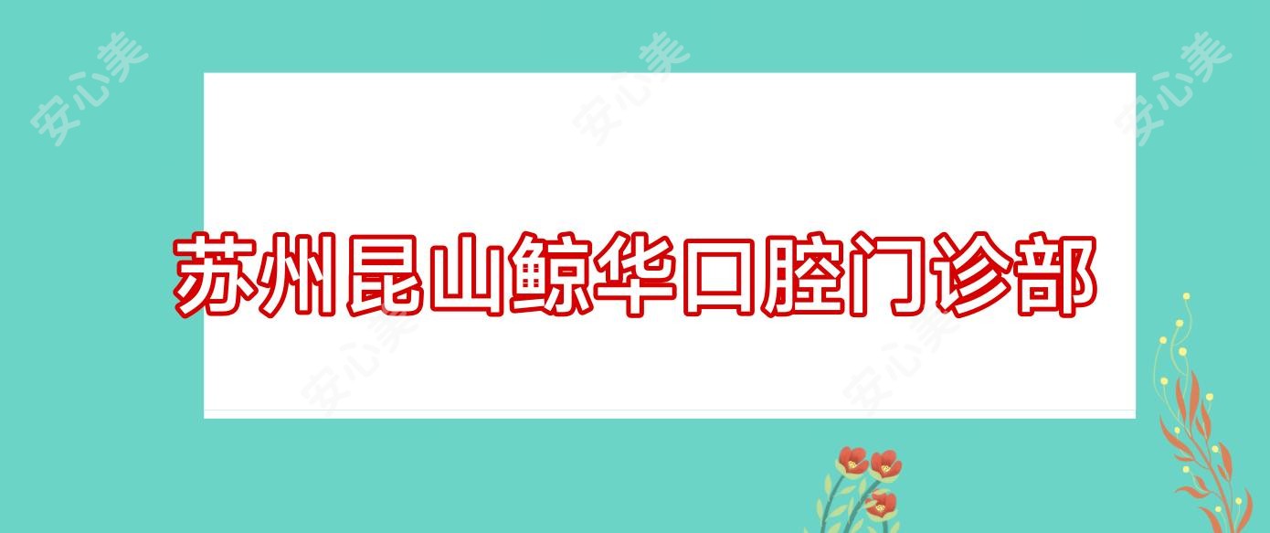 苏州昆山鲸华口腔门诊部