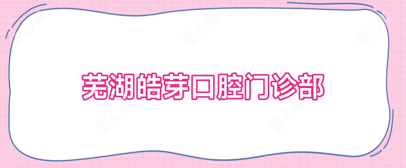 芜湖皓芽口腔门诊部