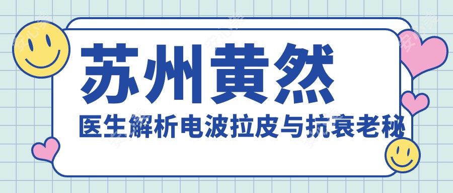 苏州黄然医生解析电波拉皮与抗衰老秘诀 - 常熟时代医疗美容医生