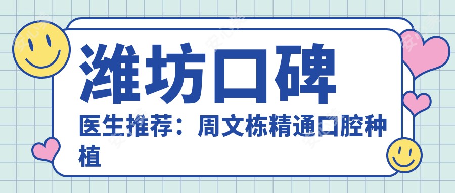 潍坊口碑医生推荐:周文栋精通口腔种植矫正,马福顺擅面部轮廓整型,赵乾隐形矫正技术佳