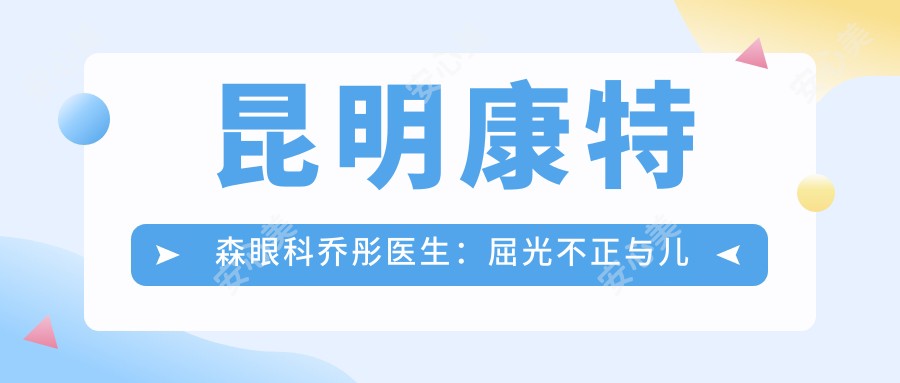 昆明康特森眼科乔彤医生:屈光不正与儿童散光角膜塑形镜有名解答