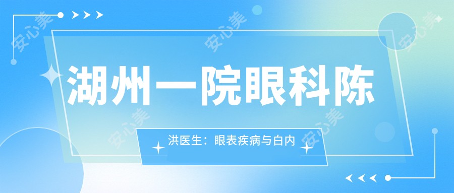 湖州一院眼科陈洪医生：眼表疾病与白内障医生坐诊吴兴区