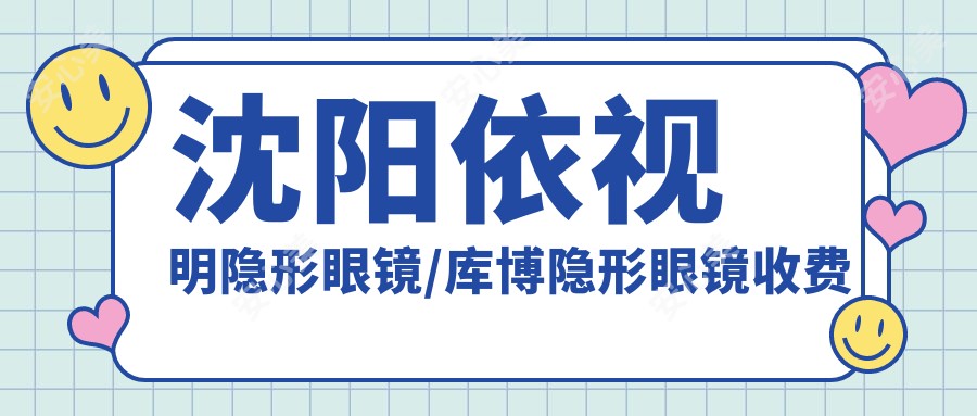 沈阳依视明隐形眼镜/库博隐形眼镜收费明细一览表(2025沈阳依视明隐形眼镜依视明隐形眼镜均价为:50元)