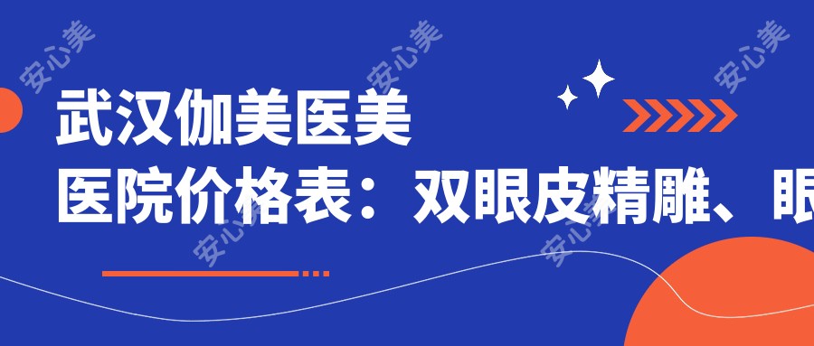 武汉伽美医美医院价格表:双眼皮微雕、眼部提眉、精细吸脂等多面项目费用详览