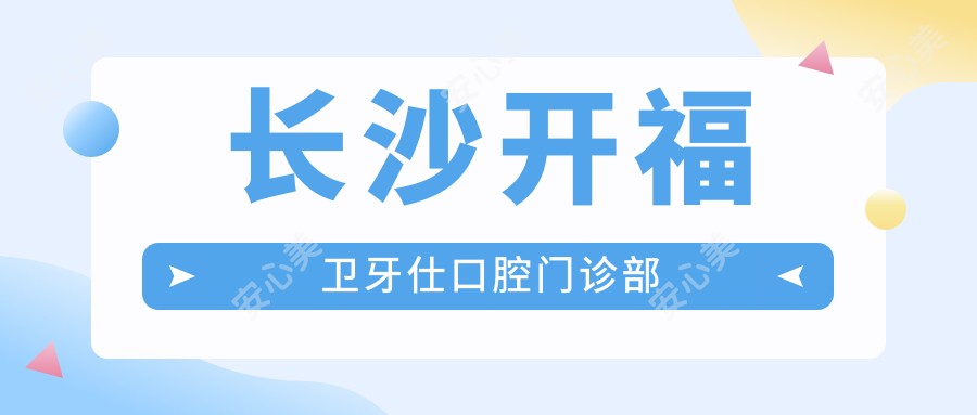 长沙开福卫牙仕口腔门诊部
