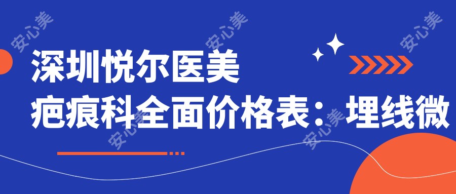 深圳悦尔医美疤痕科多面价格表:埋线微针胶原等细致项目费用详列