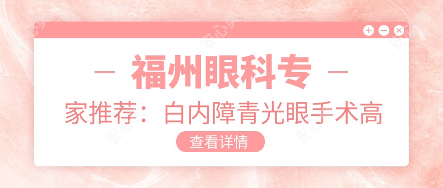 福州眼科医生推荐:白内障青光眼手术高手云集,黄瑜斌李伟力李耀宇技术精细,口碑优良!