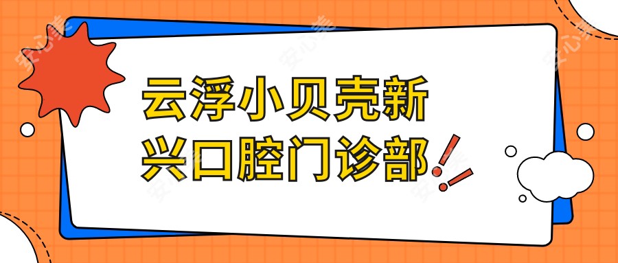 云浮小贝壳新兴口腔门诊部