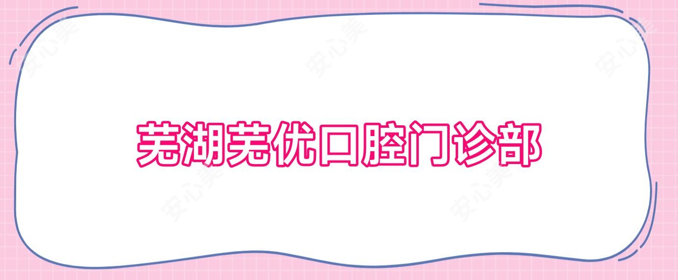 芜湖芜优口腔门诊部