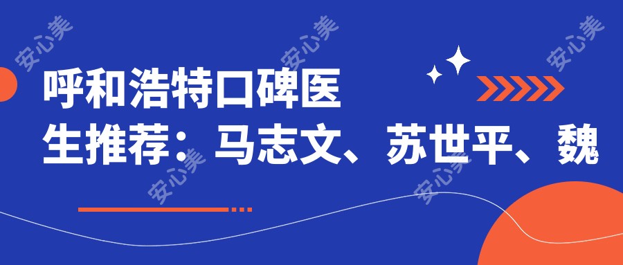 呼和浩特口碑医生推荐:马志文、苏世平、魏东精通牙齿美容项目