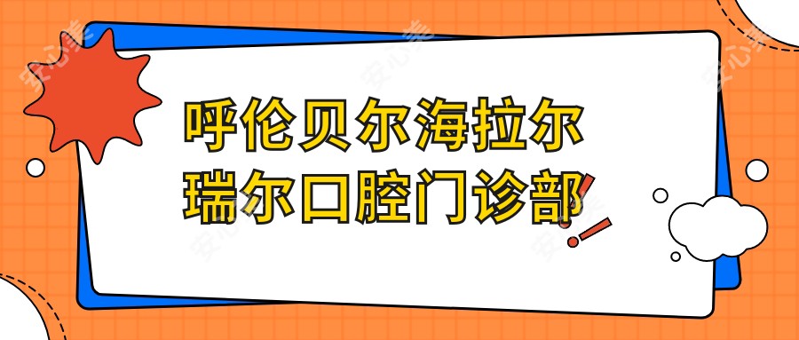 呼伦贝尔海拉尔瑞尔口腔门诊部