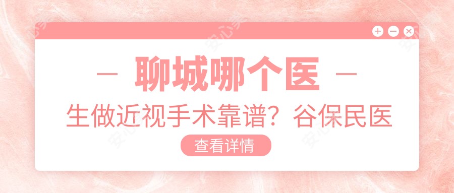 聊城哪个医生做近视手术靠谱?谷保民医生30年经验,技术稳准!附医院预约方式