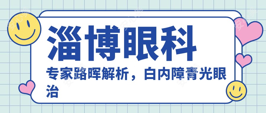 淄博眼科医生路晖解析,白内障青光眼治疗经验比较丰富,传承名师技术精细