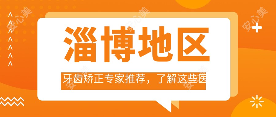 淄博地区牙齿矫正医生推荐,了解这些医生让笑容更灿烂