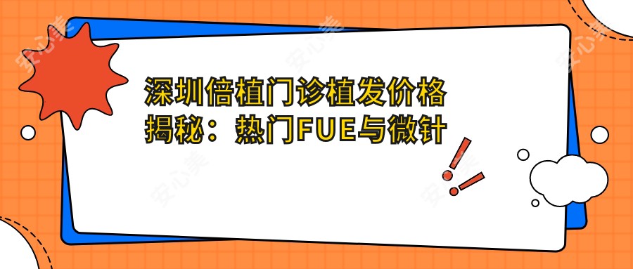 深圳倍植门诊植发价格揭秘:热门FUE与微针项目费用一览