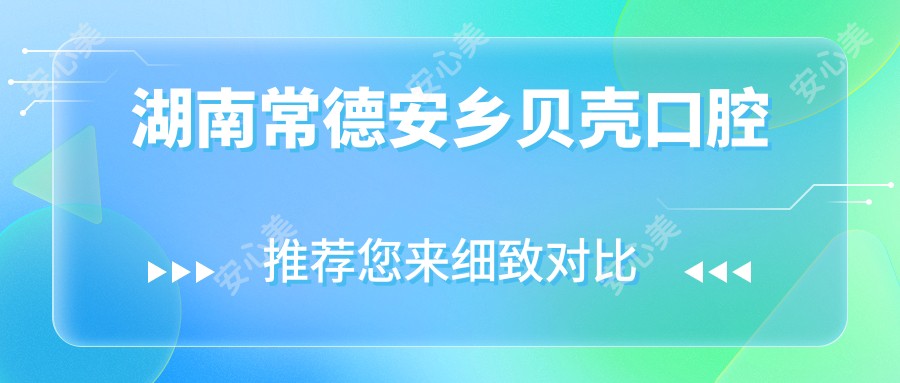 湖南常德安乡贝壳口腔