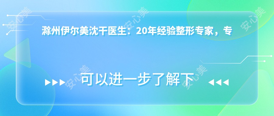 滁州伊尔美沈干医生:20年经验整形医生,专注乳房医美与韩系改脸形