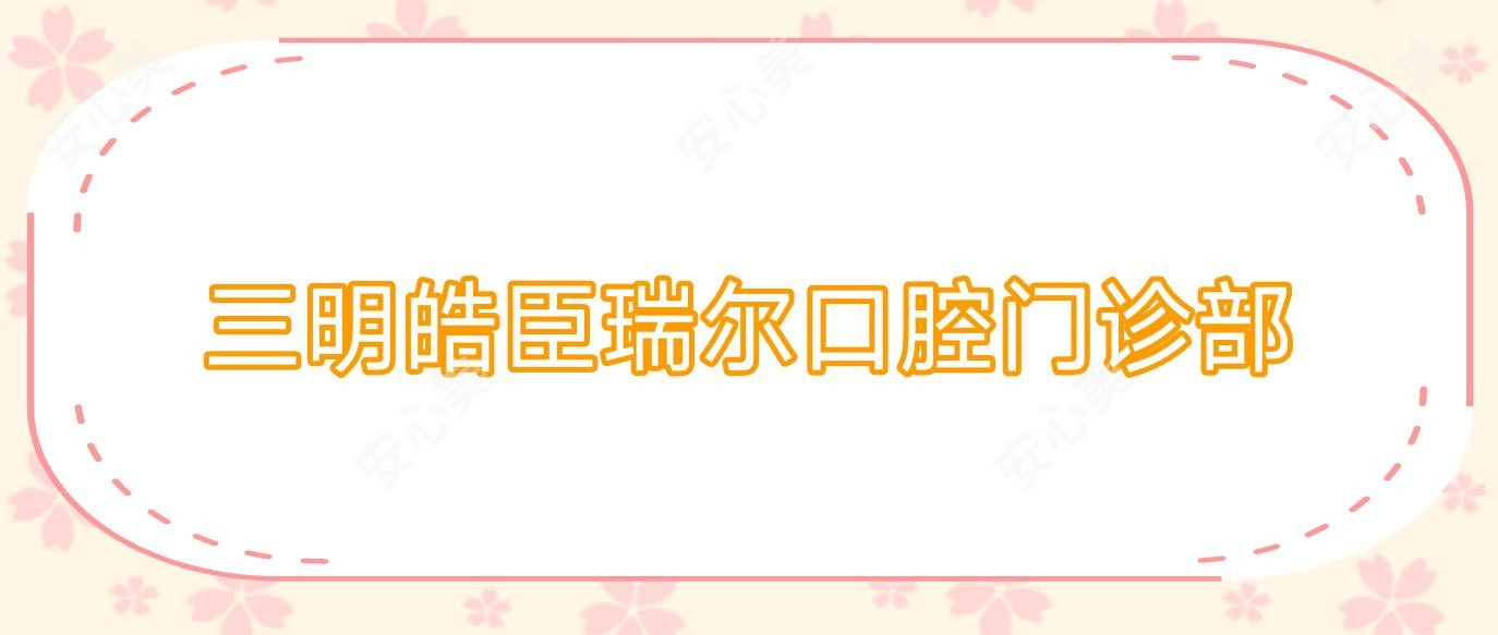 三明皓臣瑞尔口腔门诊部