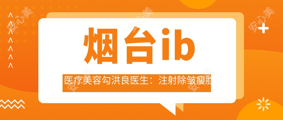 烟台ib医疗美容勾洪良医生:除皱瘦脸溶脂与眼部鼻部整形医生