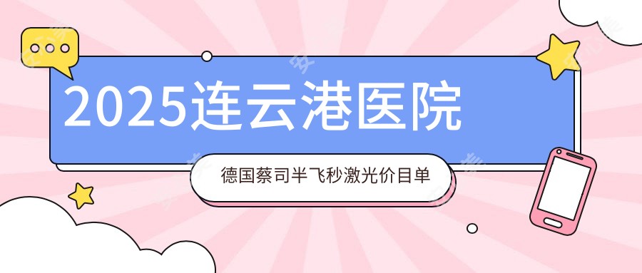 2025连云港医院德国蔡司半飞秒激光价目单概览！附热门医院排名榜单！