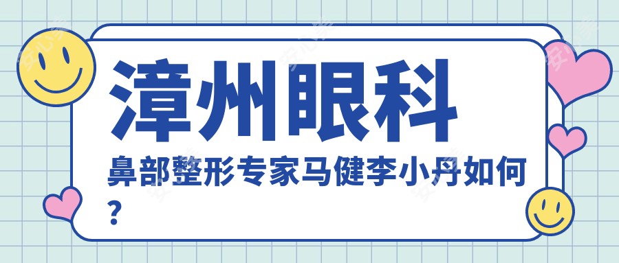 漳州眼科鼻部整形医生马健李小丹如何?近视矫正及眼鼻美化优选医生推荐