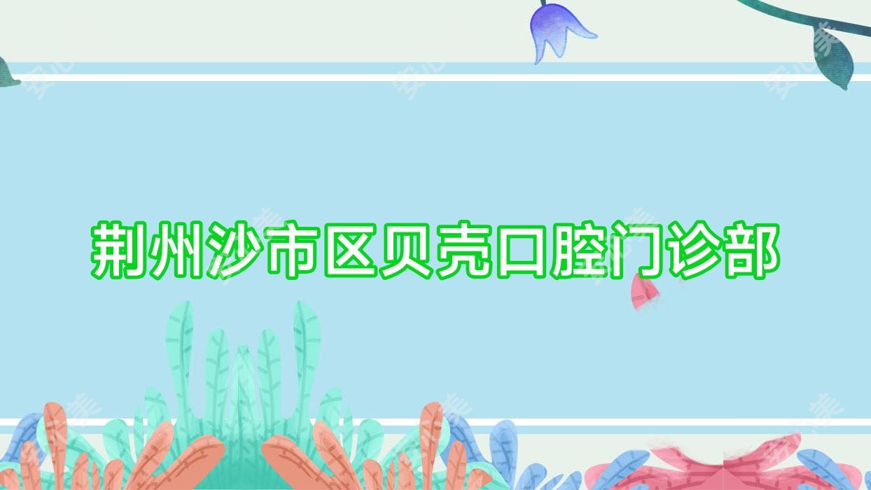 荆州沙市区贝壳口腔门诊部