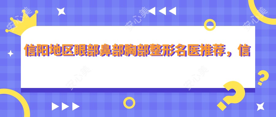 信阳地区眼部鼻部胸部整形名医推荐,信赖何黎院长技艺