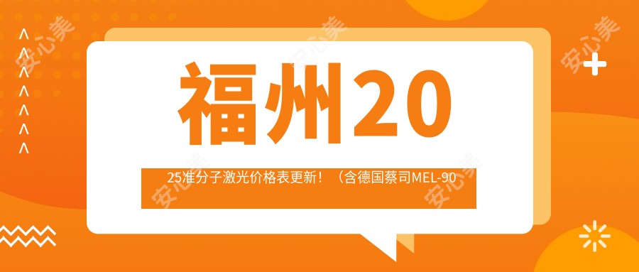 福州2025准分子激光价格表更新！（含德国蔡司MEL-90准分子激光/德国阿玛仕1050rs准分子激光收费价目单）
