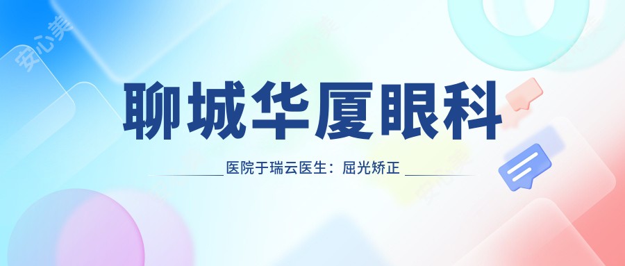 聊城华厦眼科医院于瑞云医生:屈光矫正与白内障手术医生详解