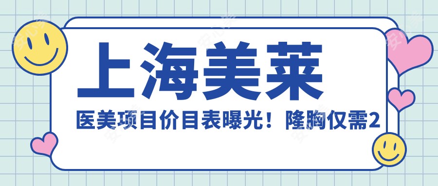 上海美莱医美项目价目表曝光!隆胸仅需2万3,性价比超赞,品质假体让人安心!