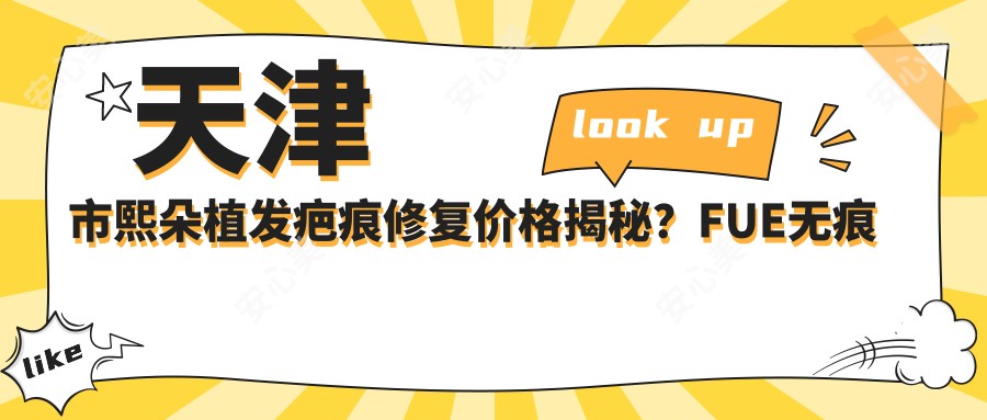 天津市熙朵植发疤痕修复价格揭秘?FUE无痕植发约1.5W+ 疤痕种植2W+ 发际线调整1.2W+