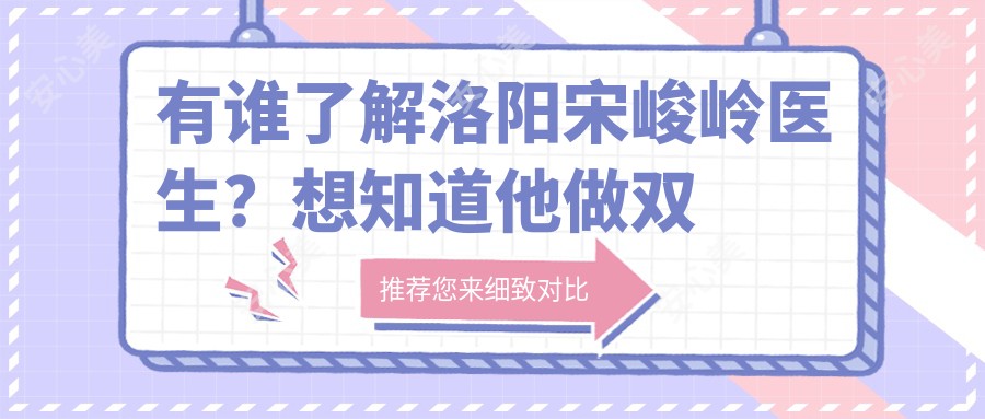 有谁了解洛阳宋峻岭医生?想知道他做双眼皮和隆鼻手术好在哪?
