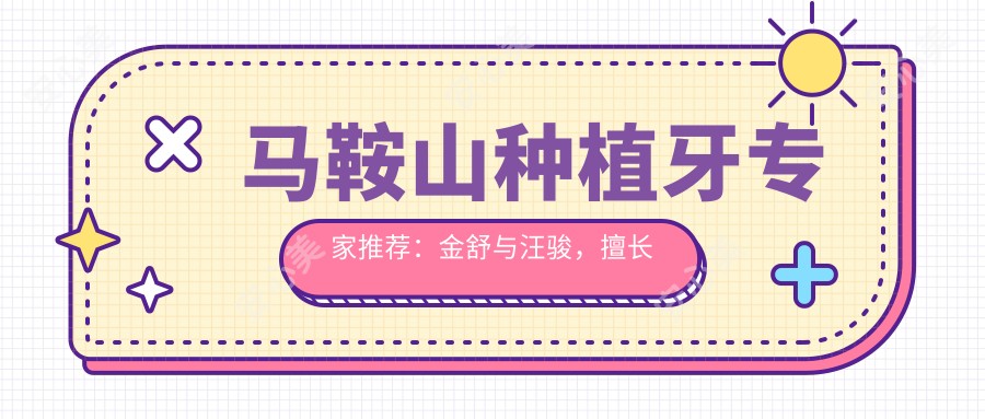 马鞍山种植牙医生推荐:金舒与汪骏,擅长人工即刻种植技术