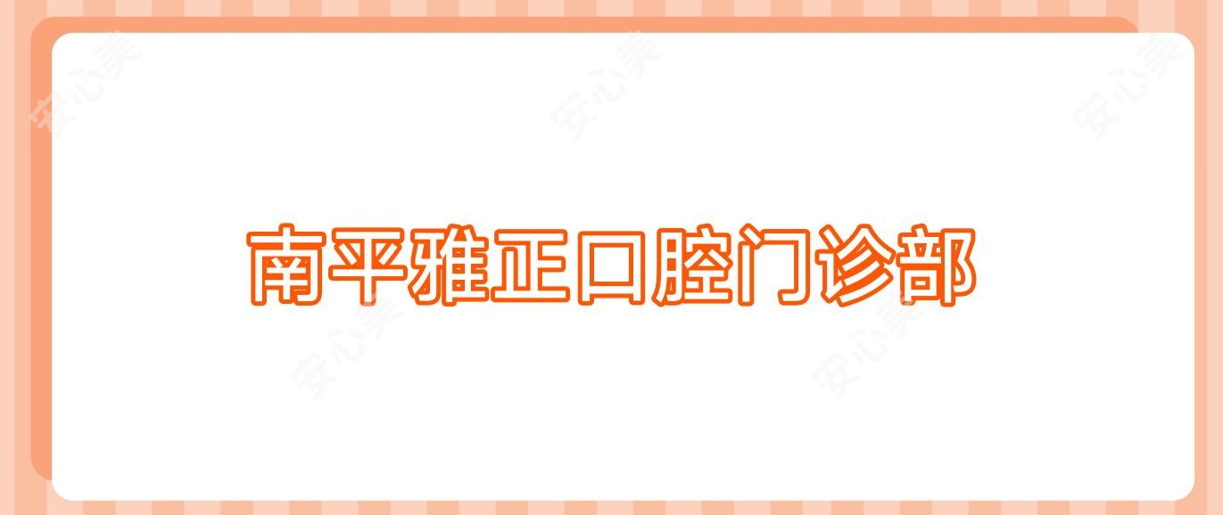 南平雅正口腔门诊部