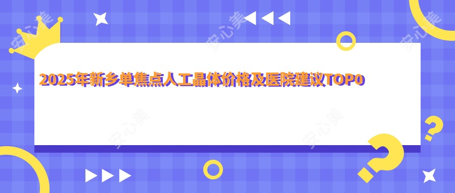 2025年新乡单焦点人工晶体价格及医院建议排名0