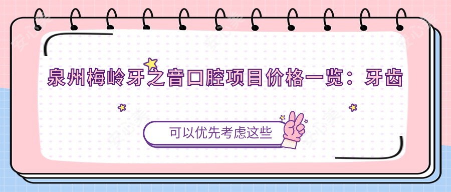 泉州梅岭牙之音口腔项目价格一览:牙齿矫正实惠4980+起,多面口腔护理价格公开