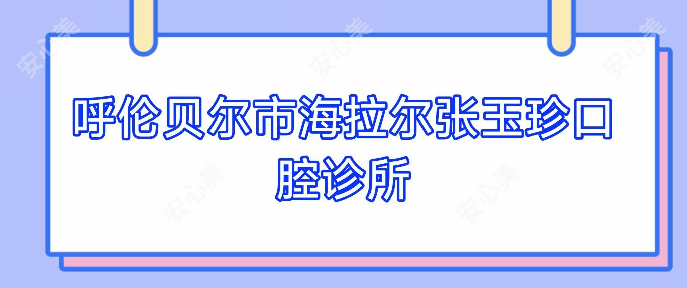 呼伦贝尔市海拉尔张玉珍口腔诊所