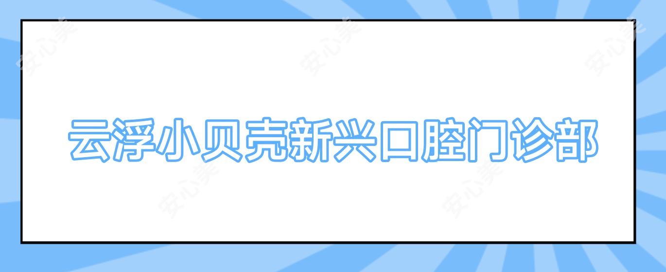 云浮小贝壳新兴口腔门诊部