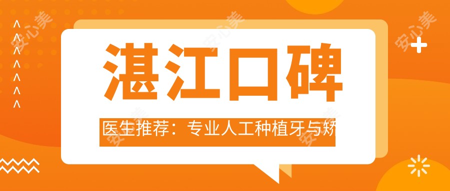 湛江口碑医生推荐:人工种植牙与矫正服务精选
