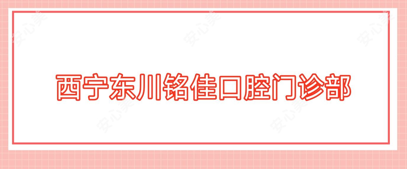 西宁东川铭佳口腔门诊部