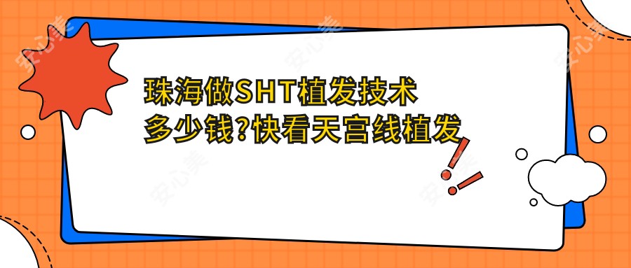 珠海做SHT植发技术多少钱?快看天宫线植发和PTT植发技术价目单