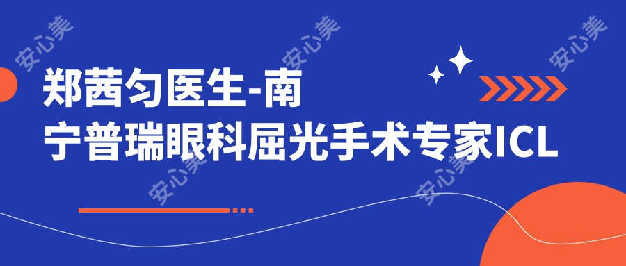 郑茜匀医生-南宁普瑞眼科屈光手术医生ICL全飞秒技术精细