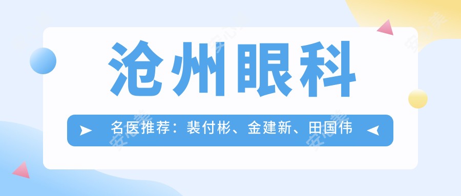 沧州眼科名医推荐:裴付彬、金建新、田国伟专注眼部诊疗