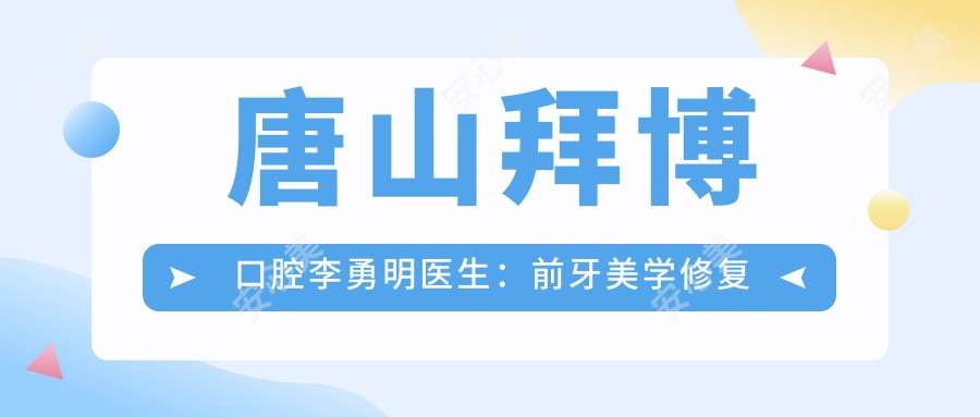 唐山拜博口腔李勇明医生：前牙美学修复与种植牙医生