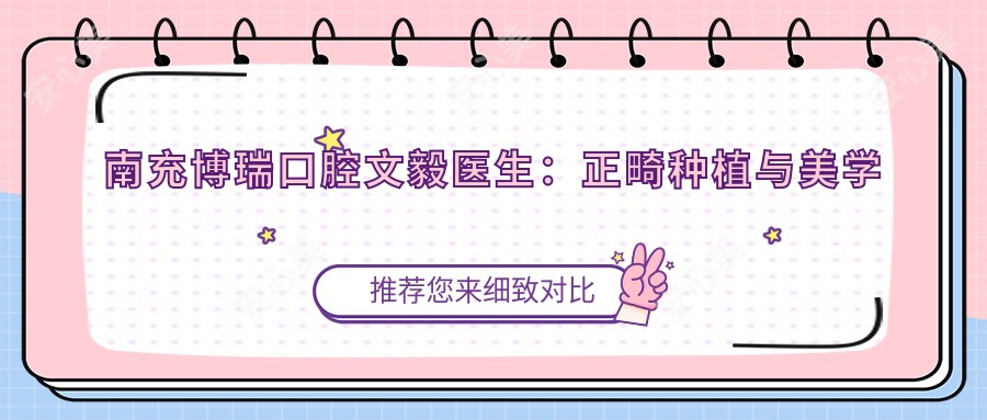 南充博瑞口腔文毅医生:正畸种植与美学修复医生详解