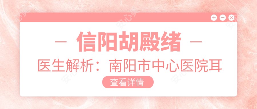 信阳胡殿绪医生解析：南阳市中心医院耳再造与鼻整形有名医生